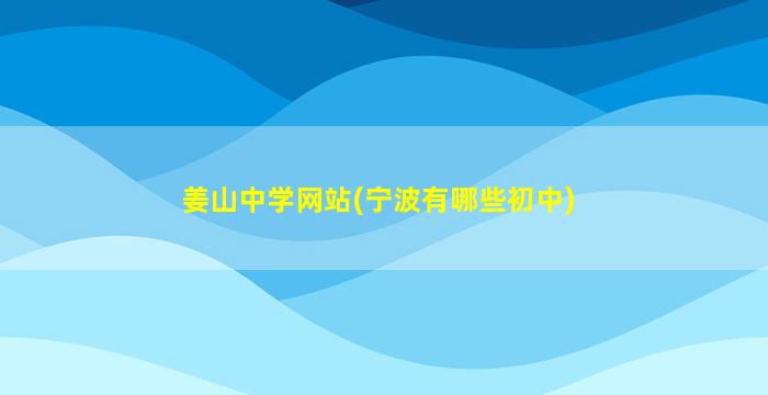 姜山中学网站(宁波有哪些初中)