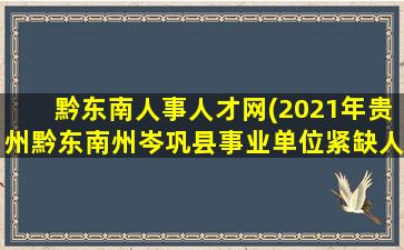 黔东南人事人才网(2021年贵州黔东南州岑巩县事业单位紧缺人才引进公告【49人】)